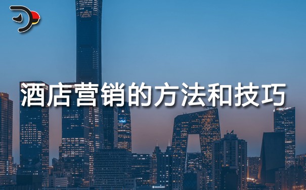 酒店營銷的方法和技巧，酒店必備知識！