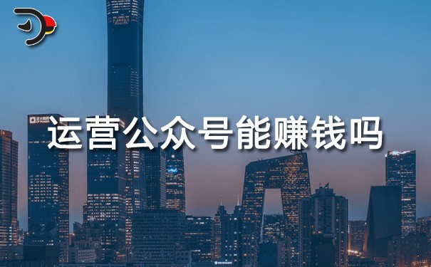 運(yùn)營(yíng)公眾號(hào)能賺錢嗎?