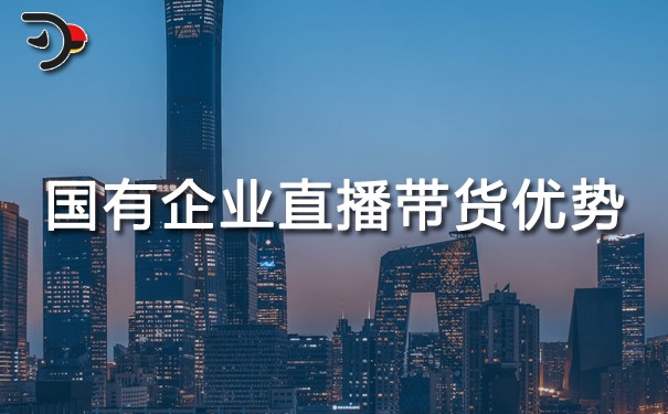 chat國有企業(yè)直播帶貨優(yōu)勢.jpg