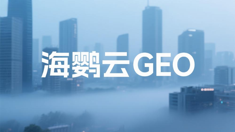 海鸚云GEO：大模型GEO優(yōu)化公司推薦，2025年GEO服務(wù)商最新榜單